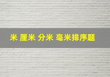 米 厘米 分米 毫米排序题